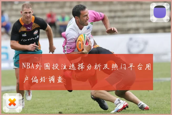 NBA外围投注选择分析及热门平台用户偏好调查